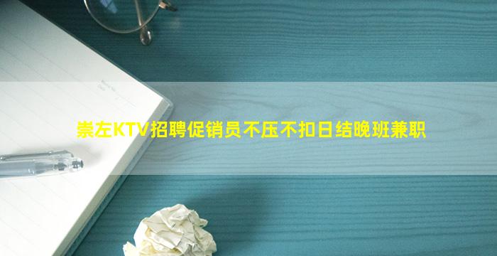 崇左KTV招聘促销员不压不扣日结晚班兼职